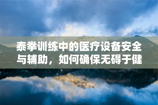 泰拳训练中的医疗设备安全与辅助，如何确保无碍于健康？