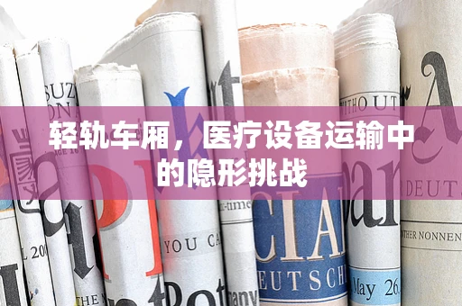 轻轨车厢，医疗设备运输中的隐形挑战