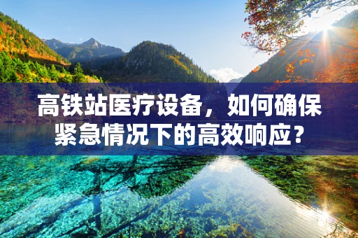 高铁站医疗设备，如何确保紧急情况下的高效响应？