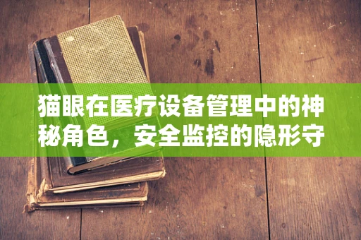 猫眼在医疗设备管理中的神秘角色，安全监控的隐形守护者