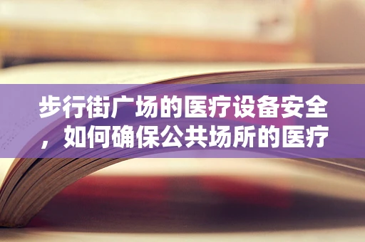 步行街广场的医疗设备安全，如何确保公共场所的医疗应急准备？