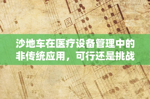 沙地车在医疗设备管理中的非传统应用，可行还是挑战？