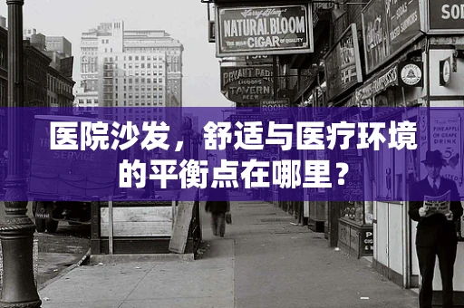 医院沙发，舒适与医疗环境的平衡点在哪里？