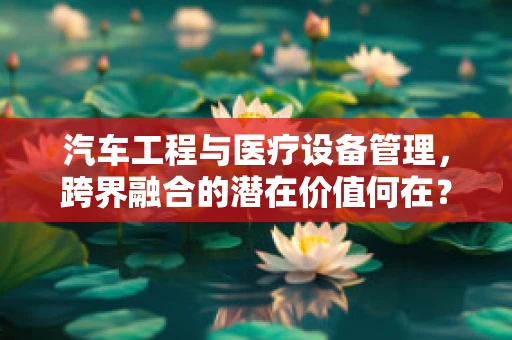 汽车工程与医疗设备管理，跨界融合的潜在价值何在？