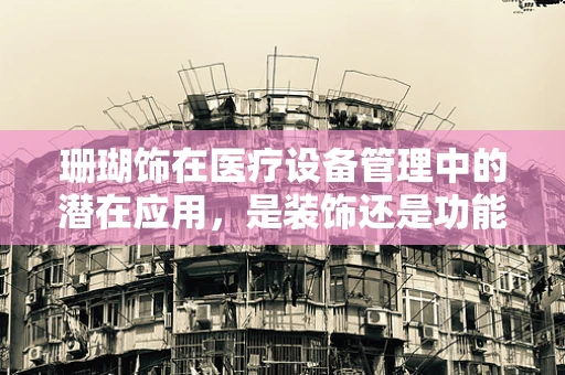 珊瑚饰在医疗设备管理中的潜在应用，是装饰还是功能之选？