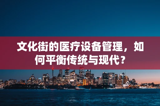 文化街的医疗设备管理，如何平衡传统与现代？