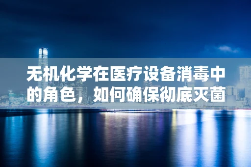 无机化学在医疗设备消毒中的角色，如何确保彻底灭菌？