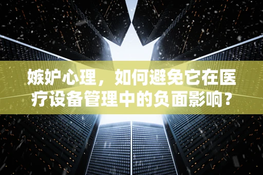 嫉妒心理，如何避免它在医疗设备管理中的负面影响？
