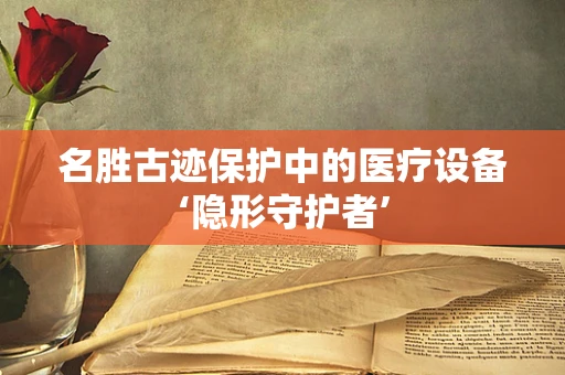 名胜古迹保护中的医疗设备‘隐形守护者’