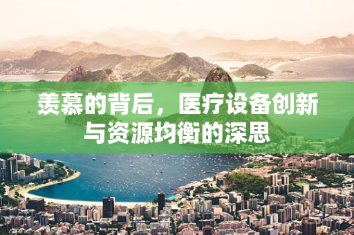 羡慕的背后，医疗设备创新与资源均衡的深思