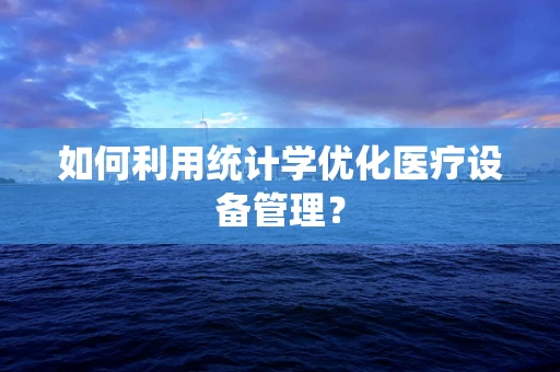 如何利用统计学优化医疗设备管理？