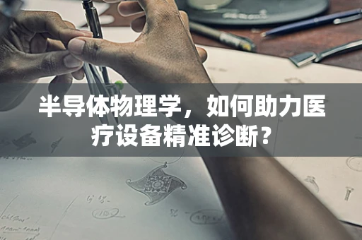 半导体物理学，如何助力医疗设备精准诊断？
