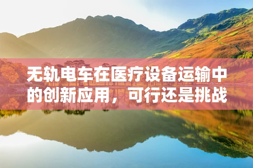 无轨电车在医疗设备运输中的创新应用，可行还是挑战？
