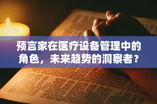 预言家在医疗设备管理中的角色，未来趋势的洞察者？