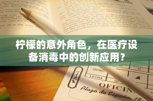 柠檬的意外角色，在医疗设备消毒中的创新应用？
