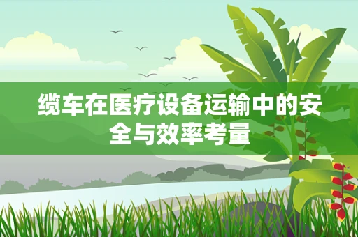缆车在医疗设备运输中的安全与效率考量