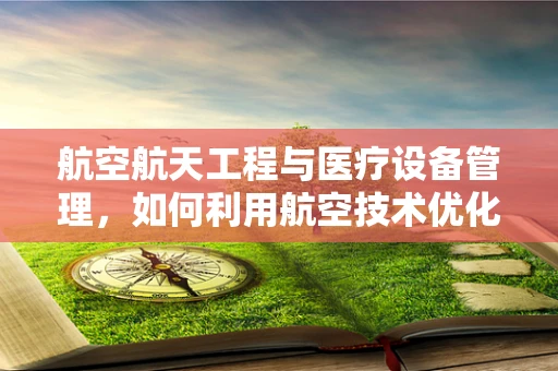 航空航天工程与医疗设备管理，如何利用航空技术优化医院设备维护？