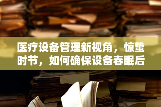 医疗设备管理新视角，惊蛰时节，如何确保设备春眠后顺利苏醒？
