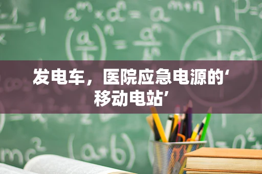 发电车，医院应急电源的‘移动电站’