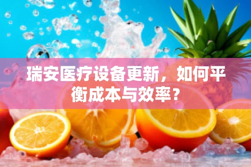 瑞安医疗设备更新，如何平衡成本与效率？