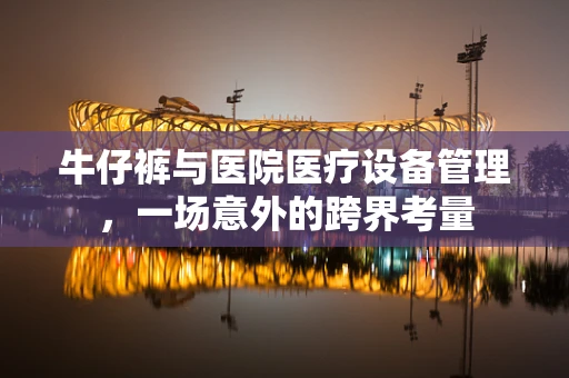牛仔裤与医院医疗设备管理，一场意外的跨界考量
