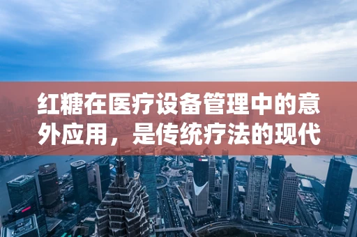 红糖在医疗设备管理中的意外应用，是传统疗法的现代诠释，还是无稽之谈？