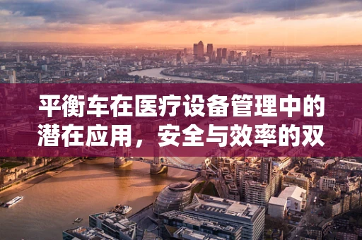 平衡车在医疗设备管理中的潜在应用，安全与效率的双重考量