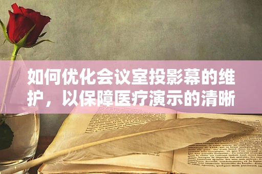 如何优化会议室投影幕的维护，以保障医疗演示的清晰度？