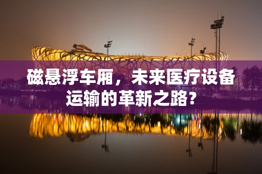 磁悬浮车厢，未来医疗设备运输的革新之路？