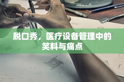 脱口秀，医疗设备管理中的笑料与痛点