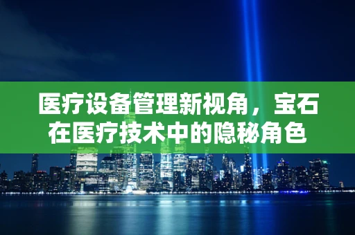 医疗设备管理新视角，宝石在医疗技术中的隐秘角色