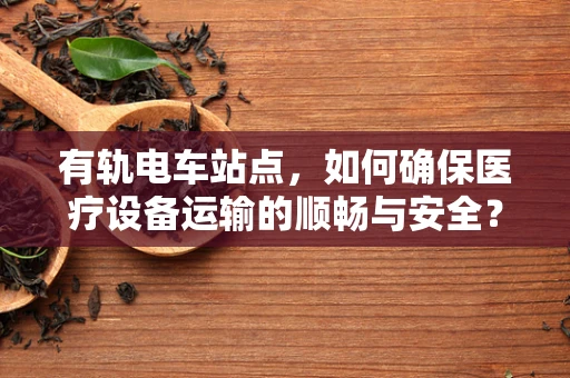 有轨电车站点，如何确保医疗设备运输的顺畅与安全？