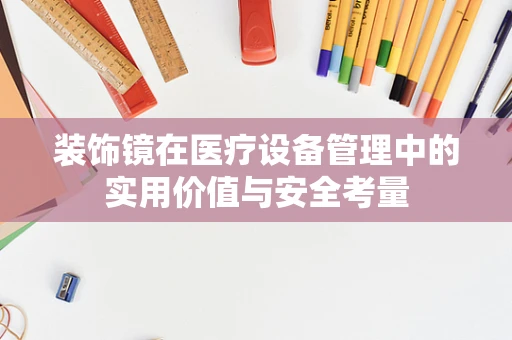 装饰镜在医疗设备管理中的实用价值与安全考量