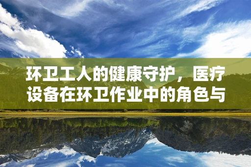 环卫工人的健康守护，医疗设备在环卫作业中的角色与挑战