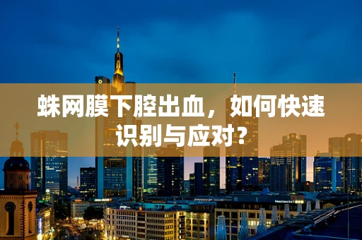 蛛网膜下腔出血，如何快速识别与应对？