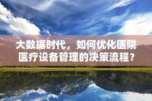 大数据时代，如何优化医院医疗设备管理的决策流程？