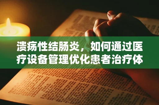 溃疡性结肠炎，如何通过医疗设备管理优化患者治疗体验？