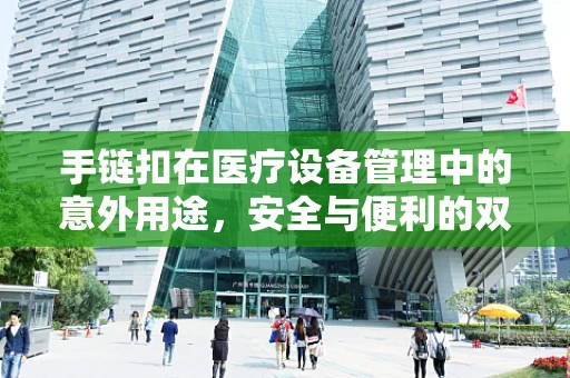 手链扣在医疗设备管理中的意外用途，安全与便利的双重考量