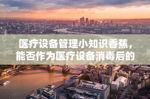 医疗设备管理小知识香蕉，能否作为医疗设备消毒后的安全食用水果？