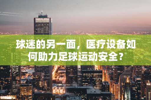 球迷的另一面，医疗设备如何助力足球运动安全？