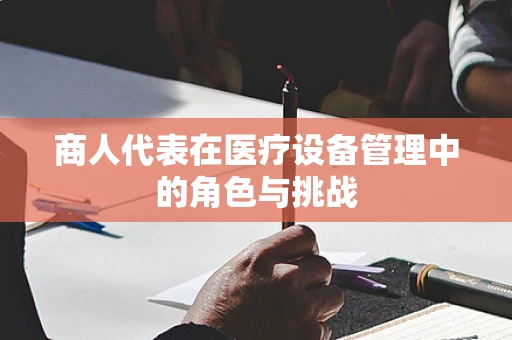 商人代表在医疗设备管理中的角色与挑战