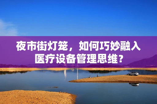 夜市街灯笼，如何巧妙融入医疗设备管理思维？