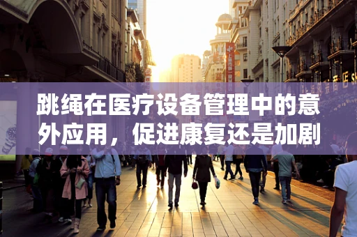 跳绳在医疗设备管理中的意外应用，促进康复还是加剧风险？