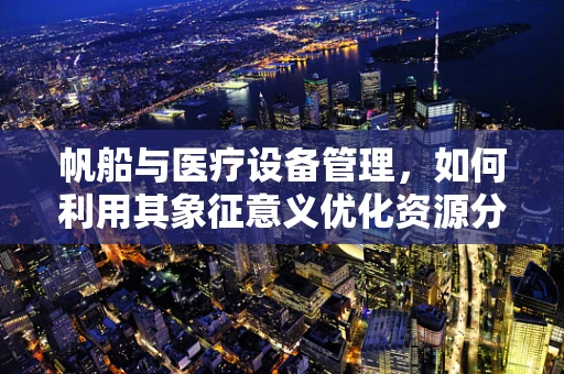 帆船与医疗设备管理，如何利用其象征意义优化资源分配？