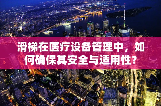 滑梯在医疗设备管理中，如何确保其安全与适用性？
