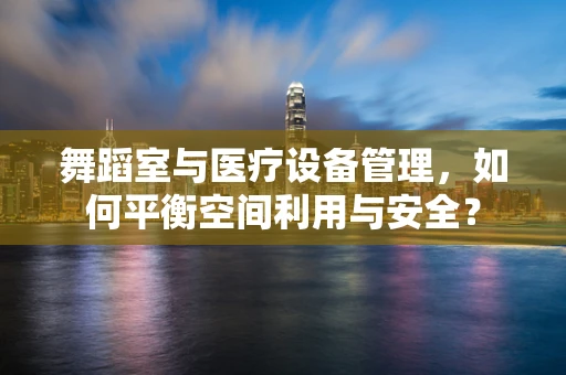 舞蹈室与医疗设备管理，如何平衡空间利用与安全？
