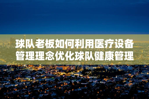 球队老板如何利用医疗设备管理理念优化球队健康管理？
