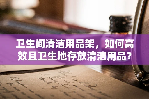 卫生间清洁用品架，如何高效且卫生地存放清洁用品？