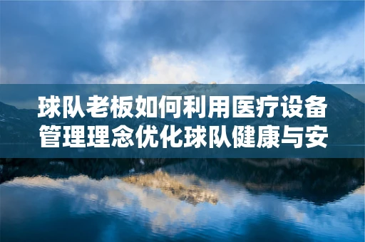球队老板如何利用医疗设备管理理念优化球队健康与安全？