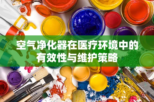 空气净化器在医疗环境中的有效性与维护策略
